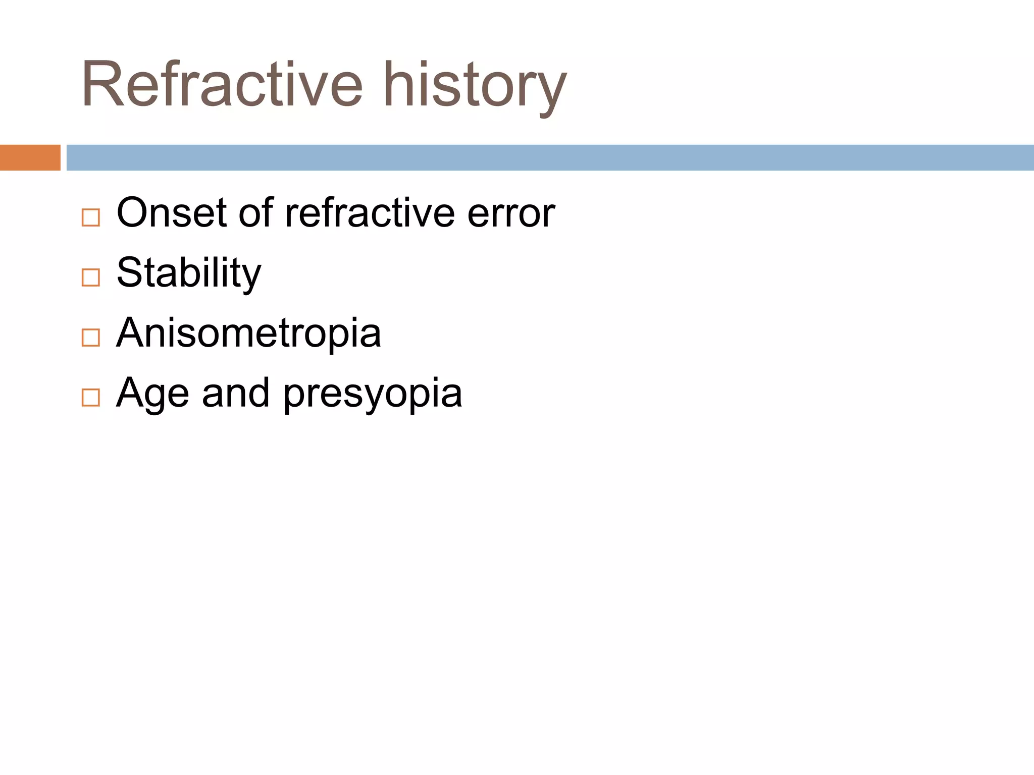 Refractive history
 Onset of refractive error
 Stability
 Anisometropia
 Age and presyopia
 