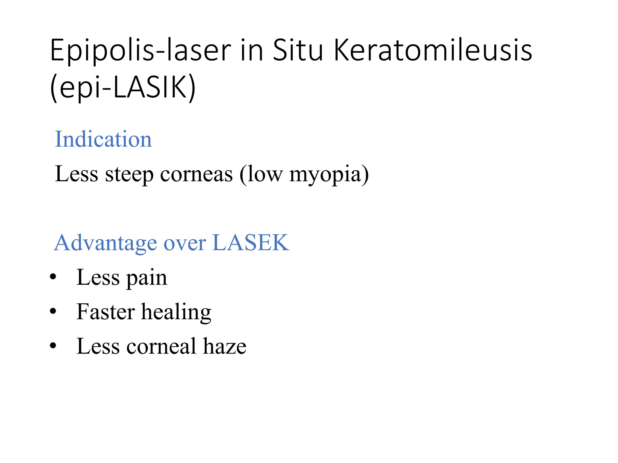 Epipolis-laser in Situ Keratomileusis
(epi-LASIK)
Indication
Less steep corneas (low myopia)
Advantage over LASEK
• Less pain
• Faster healing
• Less corneal haze
 