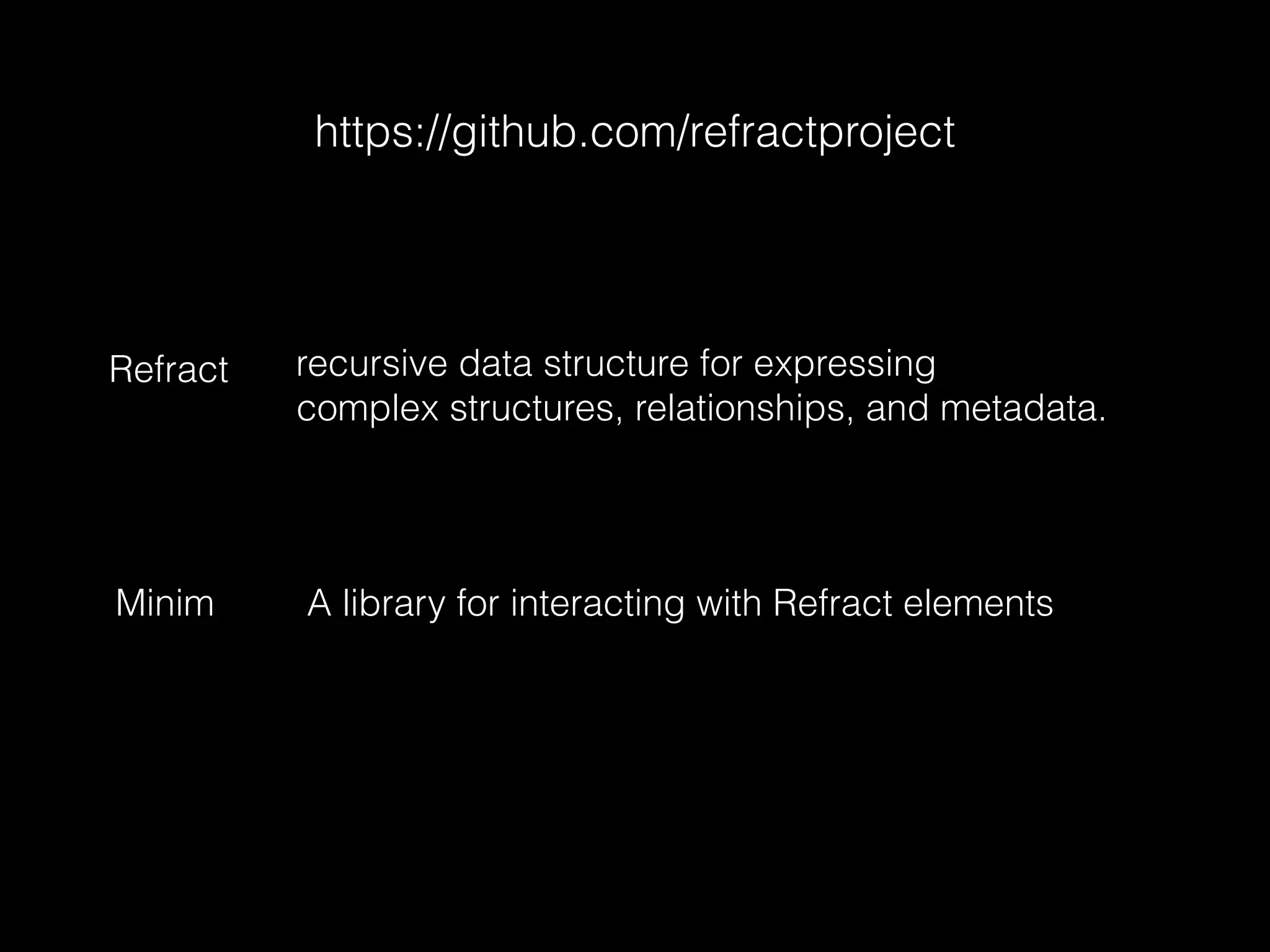 https://github.com/refractproject
recursive data structure for expressing
complex structures, relationships, and metadata.
Refract
A library for interacting with Refract elementsMinim
 