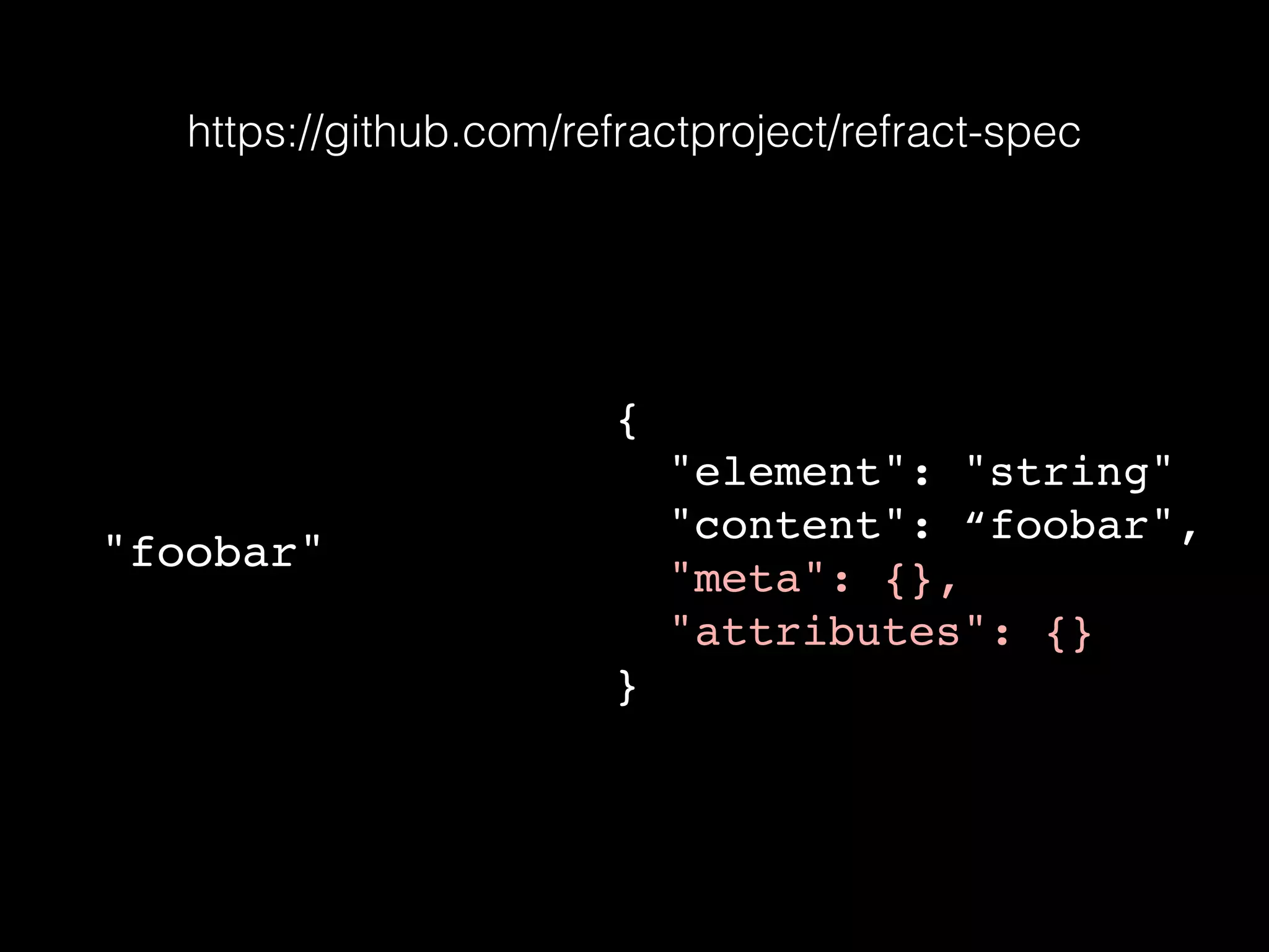 https://github.com/refractproject/refract-spec
"foobar"
{
"element": "string"
"content": “foobar",
"meta": {},
"attributes": {}
}
 