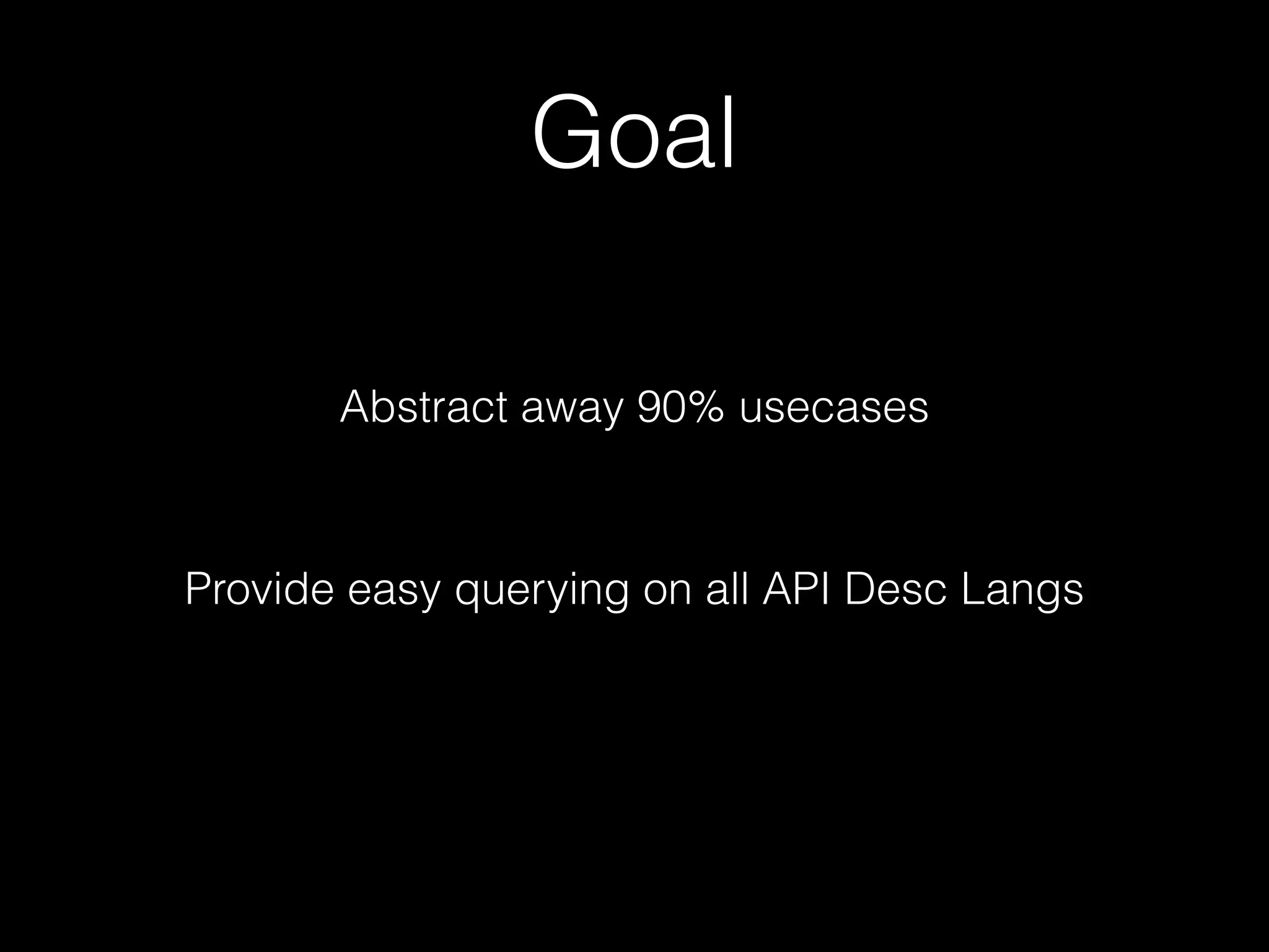 Goal
Abstract away 90% usecases
Provide easy querying on all API Desc Langs
 