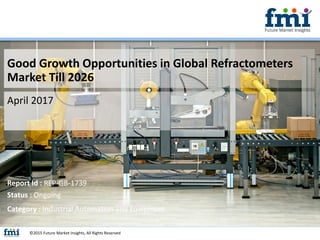 Good Growth Opportunities in Global Refractometers
Market Till 2026
April 2017
©2015 Future Market Insights, All Rights Reserved
Report Id : REP-GB-1739
Status : Ongoing
Category : Industrial Automation and Equipment
 