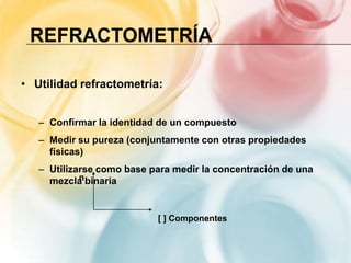 REFRACTOMETRÍA

• Utilidad refractometría:


   – Confirmar la identidad de un compuesto
   – Medir su pureza (conjuntamen...