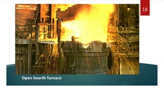 Open hearth furnace
18
 