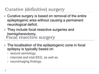 Curative (definitive) surgeryCurative surgery is based on removal of the entire epileptogenic area without causing a permanent neurological deficit. 