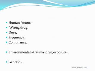  Human factors-
 Wrong drug,
 Dose,
 Frequency,
 Compliance.


 Environmental –trauma ,drug exposure.


 Genetic -
 
