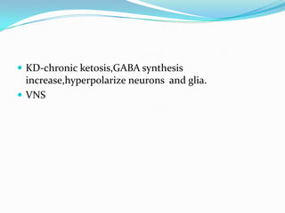  KD-chronic ketosis,GABA synthesis
  increase,hyperpolarize neurons and glia.
 VNS
 