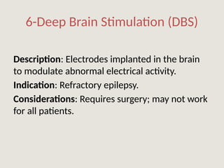 6-Deep Brain Stimulation (DBS)
Description: Electrodes implanted in the brain
to modulate abnormal electrical activity.
Indication: Refractory epilepsy.
Considerations: Requires surgery; may not work
for all patients.
 