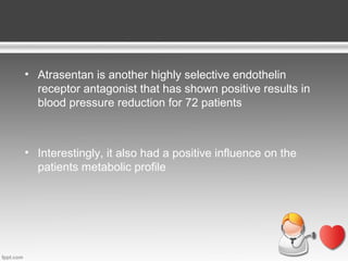 • Atrasentan is another highly selective endothelin
receptor antagonist that has shown positive results in
blood pressure reduction for 72 patients

• Interestingly, it also had a positive influence on the
patients metabolic profile

 