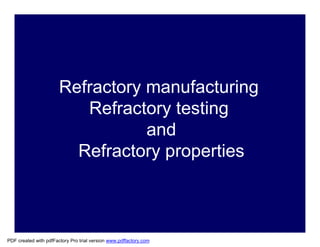 Refractory manufacturing
Refractory testing
and
Refractory properties
PDF created with pdfFactory Pro trial version www.pdffactory.com
 
