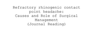Refractory rhinogenic contact
point headache:
Causes and Role of Surgical
Management
(Journal Reading)
 