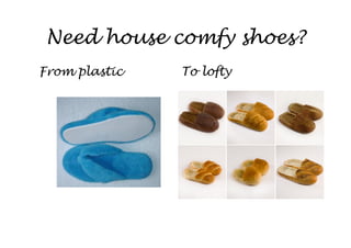 Need house comfy shoes?
From plastic   To lofty
 