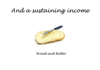 And a sustaining income




       Bread and Butter
 