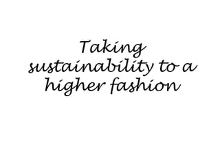 Taking
sustainability to a
  higher fashion
 