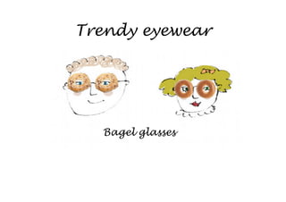 Trendy eyewear




  Bagel glasses
 