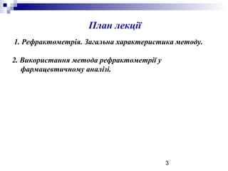 3
План лекції
1. Рефрактометрія. Загальна характеристика методу.
2. Використання метода рефрактометрії у
фармацевтичному аналізі.
 