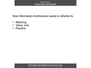 Bogdan Stanciu
                     Frame before Reframe IA




Now Information Architecture needs to reframe its

• Meani...