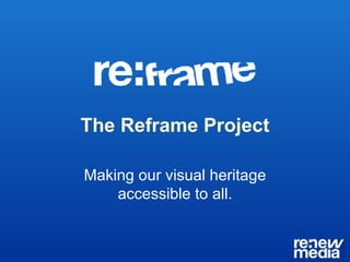 The Reframe Project Making our visual heritage accessible to all. 