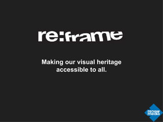 Making our visual heritage accessible to all. 