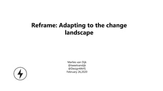 Marlies van Dijk
@tweetvandijk
@Design4AHS
February 26,2020
Reframe: Adapting to the change
landscape
 