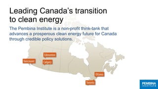 Leading Canada’s transition
to clean energy
The Pembina Institute is a non-profit think-tank that
advances a prosperous clean energy future for Canada
through credible policy solutions.
 