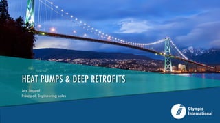 HEAT PUMPS & DEEP RETROFITS
Jay Jagpal
Principal, Engineering sales
 