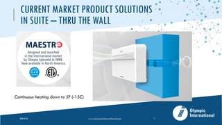 CURRENT MARKET PRODUCT SOLUTIONS
IN SUITE – THRU THE WALL
2020-05-26 www.olympicinternational.com 5
Continuous heating down to 5F (-15C)
 