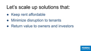 Let’s scale up solutions that:
● Keep rent affordable
● Minimize disruption to tenants
● Return value to owners and investors
 