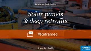 Solar panels
& deep retrofits
June 24, 2020
#Reframed
 