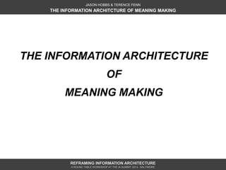 JASON HOBBS & TERENCE FENN
    THE INFORMATION ARCHITCTURE OF MEANING MAKING




THE INFORMATION ARCHITECTURE
            ...