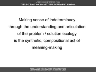 JASON HOBBS & TERENCE FENN
       THE INFORMATION ARCHITCTURE OF MEANING MAKING




     Making sense of indeterminacy
thr...