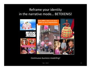Reframe your identity 
in the narrative mode… BETEKENIS! 
Continuous business modelling! 
Nijs ‐ 2014 15 
 