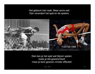 Het gebeurt niet vaak. Maar soms wel. 
Dan verandert het spel en de spelers. 
From OS 1968 
Dan kan je het spel wel blijven spelen 
zoals je dat gewend bent 
maar je bent gewoon minder effectief. 
Nijs ‐ 2014 21 
 