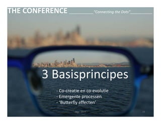 THE CONFERENCE ____________“Connecting the Dots”___________ 
3 Basisprincipes 
‐ Co‐creatie en co‐evolutie 
‐ Emergente processen 
‐ ‘Butterfly effecten’ 
Nijs ‐ 2014 23 
 
