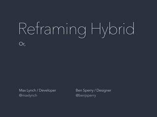 Reframing Hybrid
Max Lynch / Developer
@maxlynch
Ben Sperry / Designer
@benjsperry
Or,
 