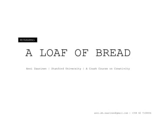 REFRAMING




   A LOAF OF BREAD
   Anni Saarinen | Stanford University | A Crash Course on Creativity




                                              anni.mh.saarinen@gmail.com | +358 40 7108656
 