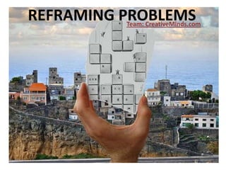 REFRAMING PROBLEMSTeam: CreativeMinds.com
 