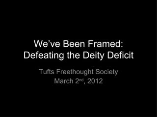 We’ve Been Framed:
Defeating the Deity Deficit
   Tufts Freethought Society
        March 2nd, 2012
 