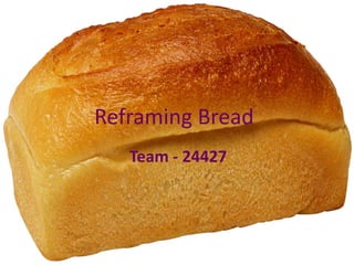 Reframing Bread
   Team - 24427
 
