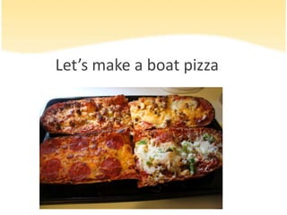 Let’s make a boat pizza
 