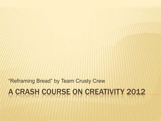 “Reframing Bread” by Team Crusty Crew

A CRASH COURSE ON CREATIVITY 2012
 