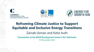 Reframing Climate Justice to Support
Equitable and Inclusive Energy Transitions
Zainab Usman and Katie Auth
Presentation at the OECD Development Center’s Dev Talk Series
10 November 2021
 
