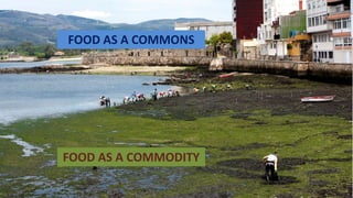 15
FOOD AS A COMMONS
FOOD AS A COMMODITY
 