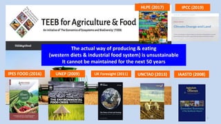 7
The actual way of producing & eating
(western diets & industrial food system) is unsustainable
It cannot be maintained for the next 50 years
IAASTD (2008)
UNEP (2009) UNCTAD (2013)
UK Foresight (2011)
IPES FOOD (2016)
IPCC (2019)
HLPE (2017)
 