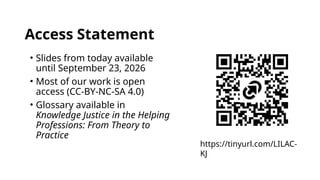 Access Statement
• Slides from today available
until September 23, 2026
• Most of our work is open
access (CC-BY-NC-SA 4.0)
• Glossary available in
Knowledge Justice in the Helping
Professions: From Theory to
Practice
https://tinyurl.com/LILAC-
KJ
 