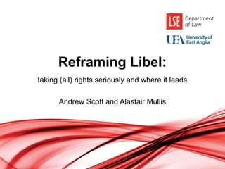 Reframing Libel:
taking (all) rights seriously and where it leads
Andrew Scott and Alastair Mullis
 