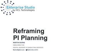 Reframing
PI PlanningMARTIN BURNS
EMEA DIRECTOR
DIGITAL ADVISORY & CONSULTING SERVICES
MartinB@hcl.com @MartinBurnsSCO
 