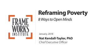 ReframingPoverty
8WaystoOpenMinds
January, 2018
Nat Kendall-Taylor, PhD
Chief Executive Oﬃcer
 