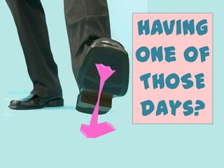 Having
one of
THOSE
days?
 
