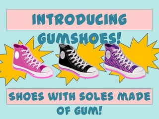 Introducing
Gumshoes!
Shoes with soles made
of gum!
 